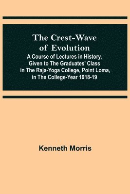 bokomslag The Crest-Wave of Evolution; A Course of Lectures in History, Given to the Graduates' Class in the Raja-Yoga College, Point Loma, in the College-Year 1918-19