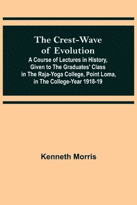 Kenneth Morris - Crest-Wave of Evolution; A Course of Lectures in History, Given to the Graduates' Class in the Raja-Yoga College, Point Loma, in the College-Year 1918-19, Häftad