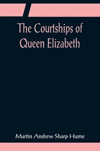 bokomslag Courtships of Queen Elizabeth; A history of the various negotiations for her marriage