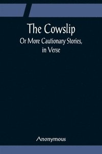 bokomslag Cowslip; Or More Cautionary Stories, in Verse