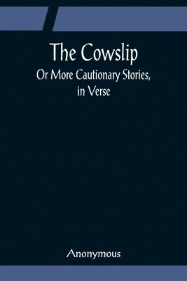 bokomslag Cowslip; Or More Cautionary Stories, in Verse