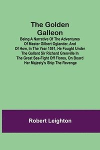 bokomslag The Golden Galleon; Being a Narrative of the Adventures of Master Gilbert Oglander, and of how, in the Year 1591, he fought under the gallant Sir Richard Grenville in the Great Sea-fight off Flores,