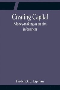 bokomslag Creating Capital; Money-making as an aim in business