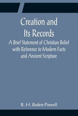 Creation and Its Records; A Brief Statement of Christian Belief with Reference to Modern Facts and Ancient Scripture 1