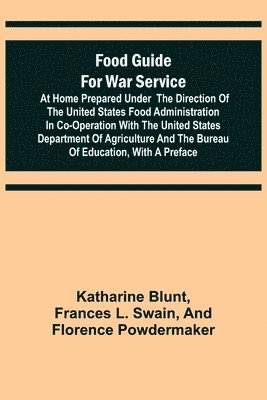 Food Guide for War Service at Home Prepared under the direction of the United States Food Administration in co-operation with the United States Department of Agriculture and the Bureau of Education... 1
