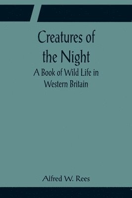 bokomslag Creatures of the Night; A Book of Wild Life in Western Britain