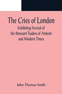 bokomslag Cries of London; Exhibiting Several of the Itinerant Traders of Antient and Modern Times