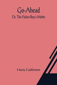 bokomslag Go-Ahead; Or, The Fisher-Boy's Motto