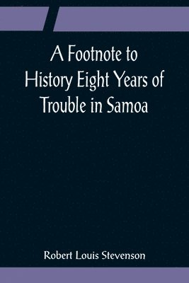 A Footnote to History Eight Years of Trouble in Samoa 1