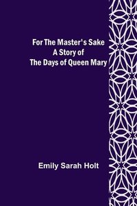 bokomslag For the Master's Sake A Story of the Days of Queen Mary