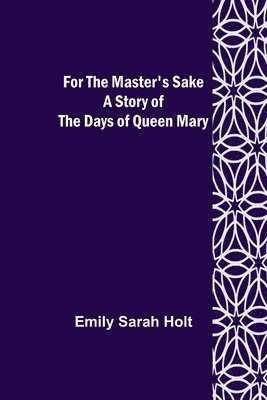 For the Master's Sake A Story of the Days of Queen Mary 1