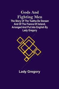 bokomslag Gods and Fighting Men; The story of the Tuatha de Danaan and of the Fianna of Ireland, arranged and put into English by Lady Gregory