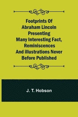 Footprints of Abraham Lincoln Presenting many interesting fact, reminiscences and illustrations never before published 1