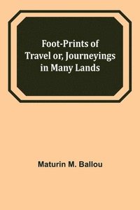 bokomslag Foot-prints of Travel or, Journeyings in Many Lands