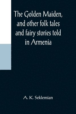 bokomslag The Golden Maiden, and other folk tales and fairy stories told in Armenia