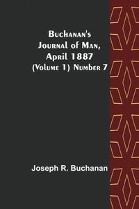 bokomslag Buchanan's Journal of Man, April 1887 (Volume 1) Number 7