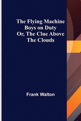 Frank Walton - Flying Machine Boys on Duty; Or, The Clue Above the Clouds, Häftad