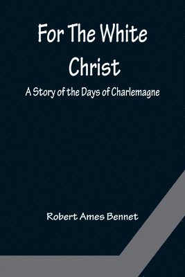 Robert Ames Bennet - For The White Christ A Story of the Days of Charlemagne, Häftad