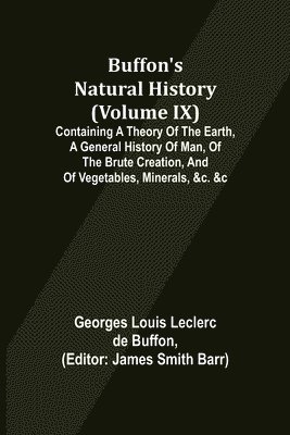 bokomslag Buffon's Natural History (Volume IX); Containing a Theory of the Earth, a General History of Man, of the Brute Creation, and of Vegetables, Minerals, &c. &c