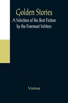 bokomslag Golden Stories; A Selection of the Best Fiction by the Foremost Writers