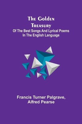 Golden Treasury; Of the Best Songs and Lyrical Poems in the English Language