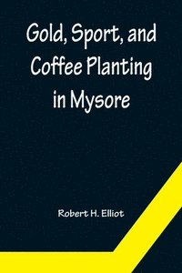 bokomslag Gold, Sport, and Coffee Planting in Mysore; With chapters on coffee planting in Coorg, the Mysore representative assembly, the Indian congress, caste and the Indian silver question, being the 38