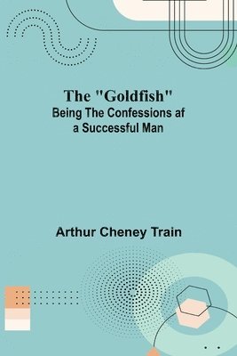 bokomslag The &quot;Goldfish&quot;; Being the Confessions af a Successful Man