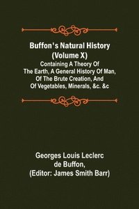 bokomslag Buffon's Natural History (Volume X); Containing a Theory of the Earth, a General History of Man, of the Brute Creation, and of Vegetables, Minerals, &c. &c