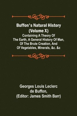 bokomslag Buffon's Natural History (Volume X); Containing a Theory of the Earth, a General History of Man, of the Brute Creation, and of Vegetables, Minerals, &c. &c