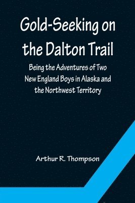 Gold-Seeking on the Dalton Trail; Being the Adventures of Two New England Boys in Alaska and the Northwest Territory 1