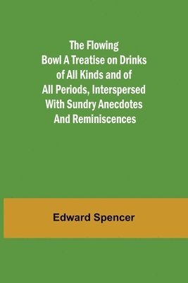 Edward Spencer - Flowing Bowl A Treatise on Drinks of All Kinds and of All Periods, Interspersed with Sundry Anecdotes and Reminiscences, Häftad