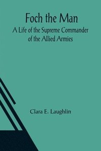 bokomslag Foch the Man A Life of the Supreme Commander of the Allied Armies
