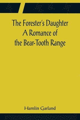 bokomslag The Forester's Daughter A Romance of the Bear-Tooth Range