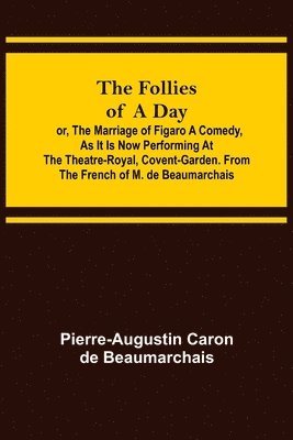 bokomslag The Follies of a Day; or, The Marriage of Figaro A Comedy, as it is now performing at the Theatre-Royal, Covent-Garden. From the French of M. de Beaumarchais