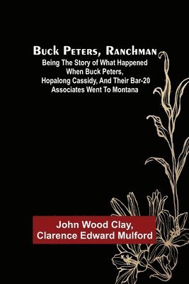 bokomslag Buck Peters, Ranchman; Being the Story of What Happened When Buck Peters, Hopalong Cassidy, and Their Bar-20 Associates Went to Montana