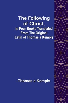 The Following Of Christ, In Four Books Translated from the Original Latin of Thomas a Kempis 1