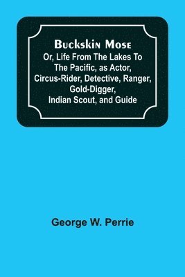 bokomslag Buckskin Mose; Or, Life From the Lakes to the Pacific, as Actor, Circus-Rider, Detective, Ranger, Gold-Digger, Indian Scout, and Guide.