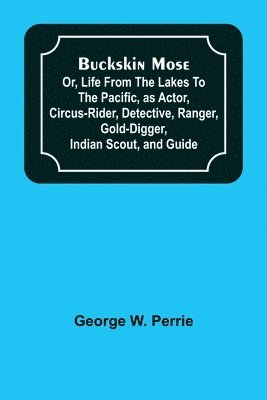 George W Perrie, George W. Perrie - Buckskin Mose; Or, Life From the Lakes to the Pacific, as Actor, Circus-Rider, Detective, Ranger, Gold-Digger, Indian Scout, and Guide., Häftad