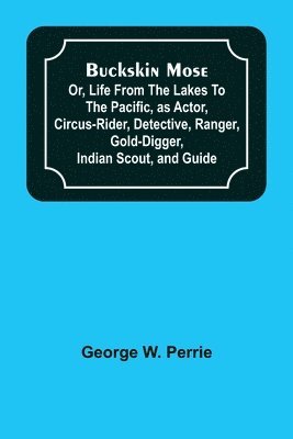 Buckskin Mose; Or, Life From the Lakes to the Pacific, as Actor, Circus-Rider, Detective, Ranger, Gold-Digger, Indian Scout, and Guide. 1
