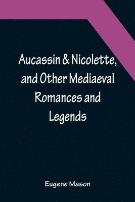 Eugene Mason - Aucassin & Nicolette, and Other Mediaeval Romances and Legends, Häftad