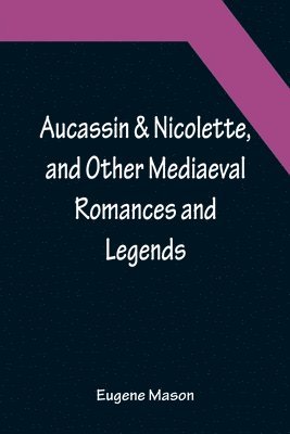 Aucassin & Nicolette, and Other Mediaeval Romances and Legends 1