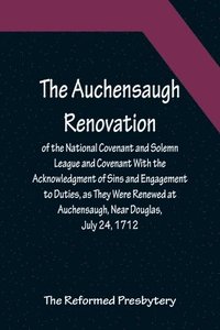bokomslag The Auchensaugh Renovation of the National Covenant and Solemn League and Covenant With the Acknowledgment of Sins and Engagement to Duties, as They Were Renewed at Auchensaugh, Near Douglas, July