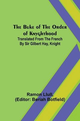 The Buke of the Order of Knyghthood; Translated from the French by Sir Gilbert Hay, Knight 1