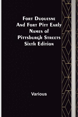 Fort Duquesne and Fort Pitt Early Names of Pittsburgh Streets Sixth Edition 1