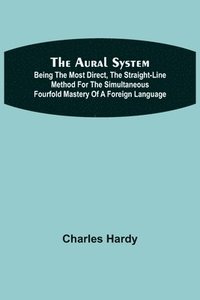 bokomslag Aural System; Being the Most Direct, the Straight-Line Method for the Simultaneous Fourfold Mastery of a Foreign Language.