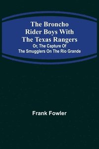 bokomslag The Broncho Rider Boys with the Texas Rangers; Or, The Capture of the Smugglers on the Rio Grande