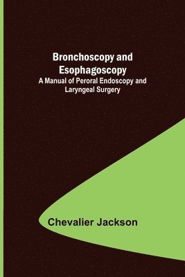 Bronchoscopy and Esophagoscopy; A Manual of Peroral Endoscopy and Laryngeal Surgery 1