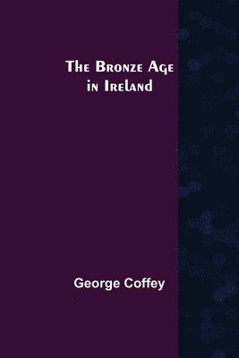 George Coffey - Bronze Age in Ireland, Häftad