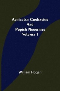 bokomslag Auricular Confession and Popish Nunneries; Volumes I