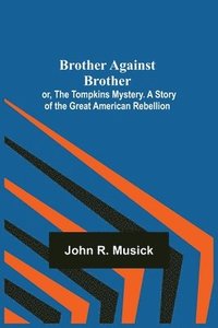 bokomslag Brother Against Brother; or, The Tompkins Mystery. A Story of the Great American Rebellion.